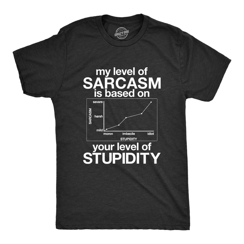 Mens My Level Of Sarcasm Is Based On Your Level Of Stupidity T Shirt Unisex T-shirt, Sweatshirt, Hoodie, Long Sleeve Tee - T-Shirt, Sweatshirt, Hoodie