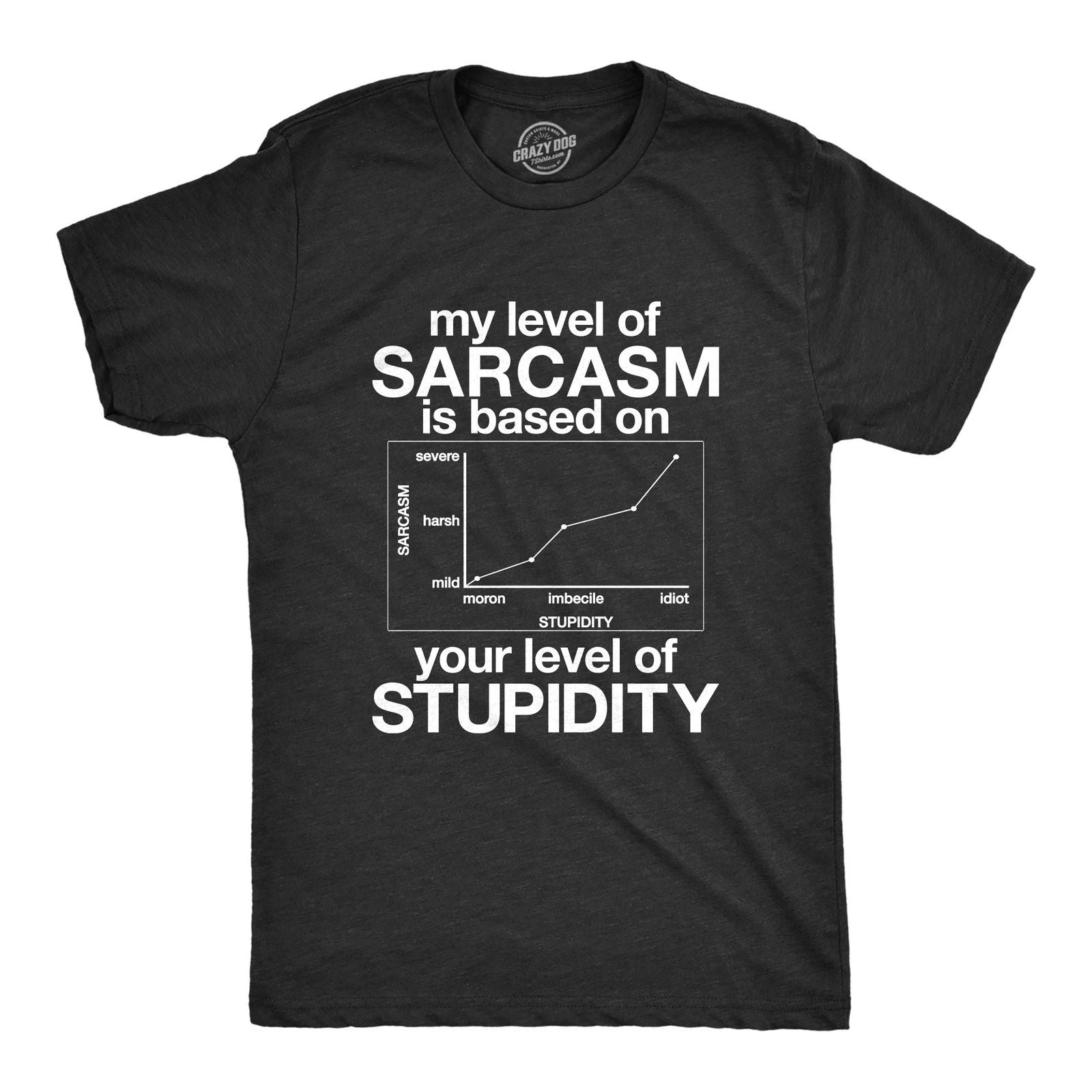 Mens My Level Of Sarcasm Is Based On Your Level Of Stupidity T Shirt Unisex T-shirt, Sweatshirt, Hoodie, Long Sleeve Tee - T-Shirt, Sweatshirt, Hoodie