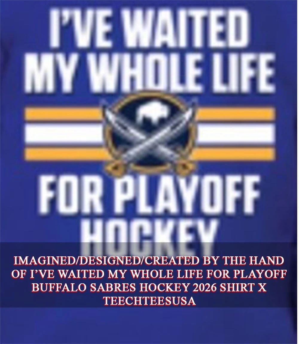 Ive waited my whole life for Playoff Buffalo Sabres Hockey 2026 shirt Unisex T-shirt, Sweatshirt, Hoodie, Long Sleeve Tee - T-Shirt, Sweatshirt, Hoodie