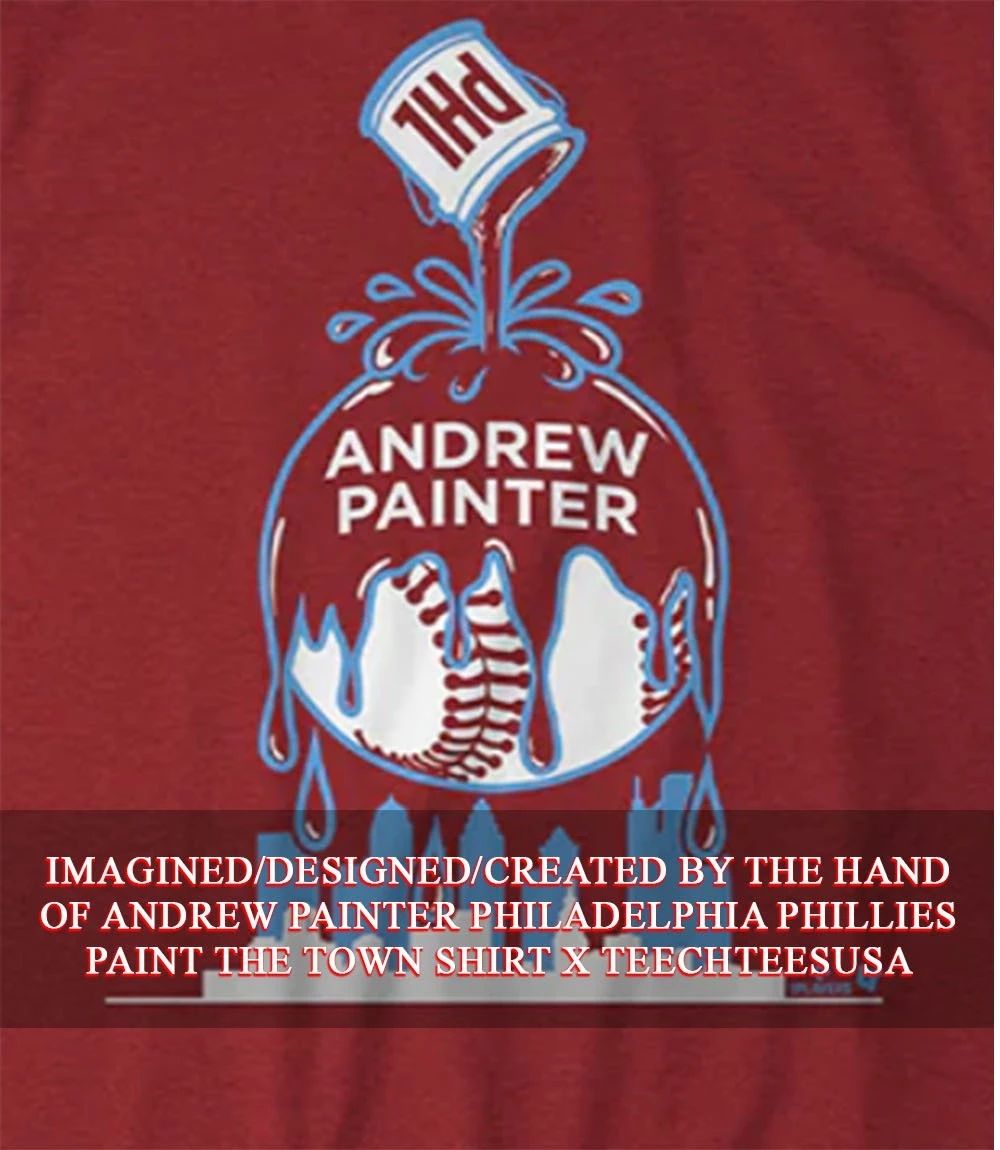 Andrew Painter Philadelphia Phillies Paint the Town shirt Unisex T-shirt, Sweatshirt, Hoodie, Long Sleeve Tee - T-Shirt, Sweatshirt, Hoodie