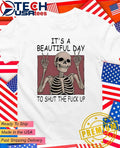Skeleton its a beautiful day to shut the fck up shirt Unisex T-shirt, Sweatshirt, Hoodie, Long Sleeve Tee - T-Shirt, Sweatshirt, Hoodie