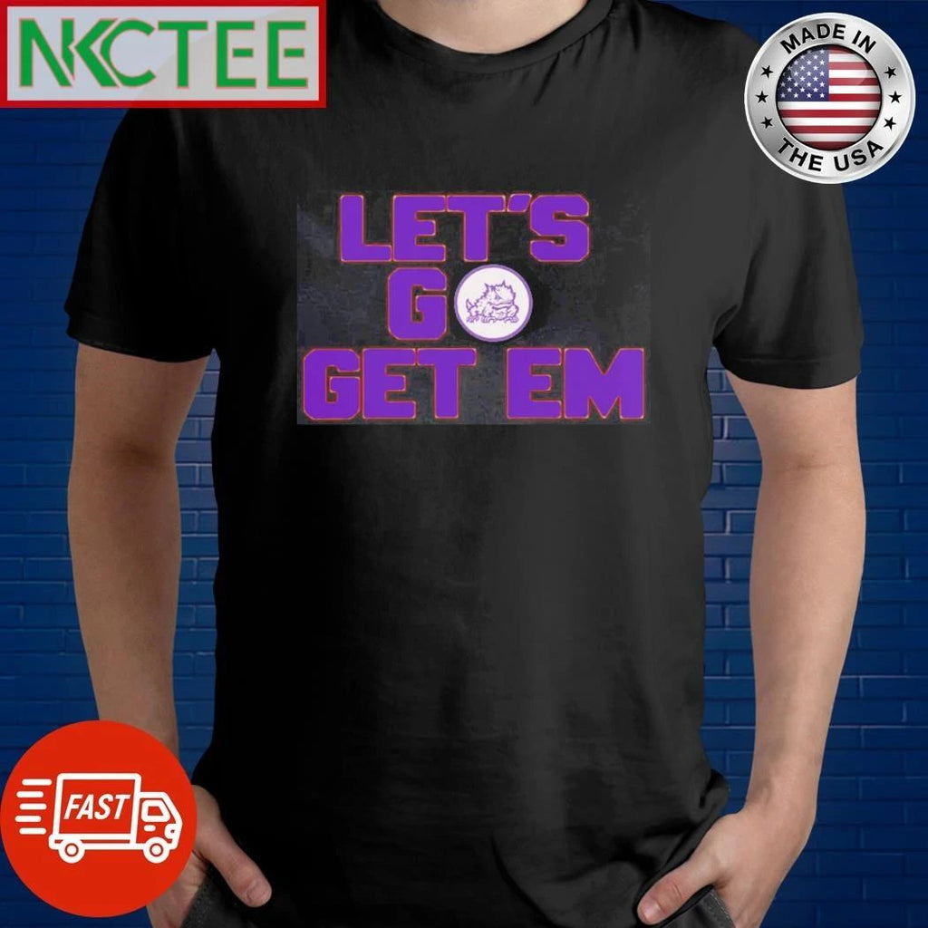 NKCtees TCU Horned Frogs Let go get em shirt Unisex T-shirt, Sweatshirt, Hoodie, Long Sleeve Tee - T-Shirt, Sweatshirt, Hoodie