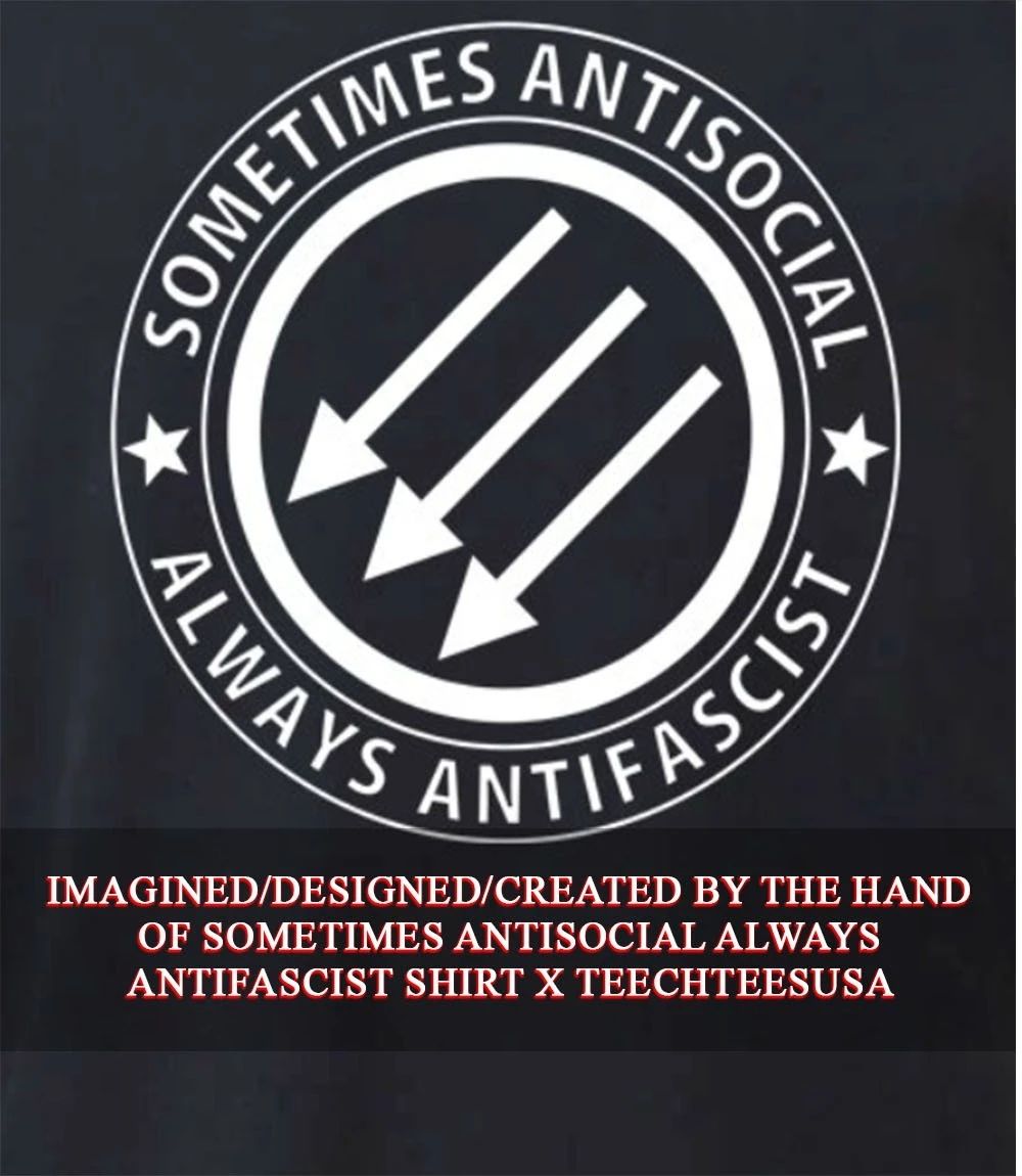 Sometimes antisocial always antifascist shirt Unisex T-shirt, Sweatshirt, Hoodie, Long Sleeve Tee - T-Shirt, Sweatshirt, Hoodie