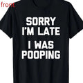 Sorry I'm Late, I Was Pooping Funny Sarcastic Cotton T-Shirt Unisex T-shirt, Sweatshirt, Hoodie, Long Sleeve Tee - T-Shirt, Sweatshirt, Hoodie