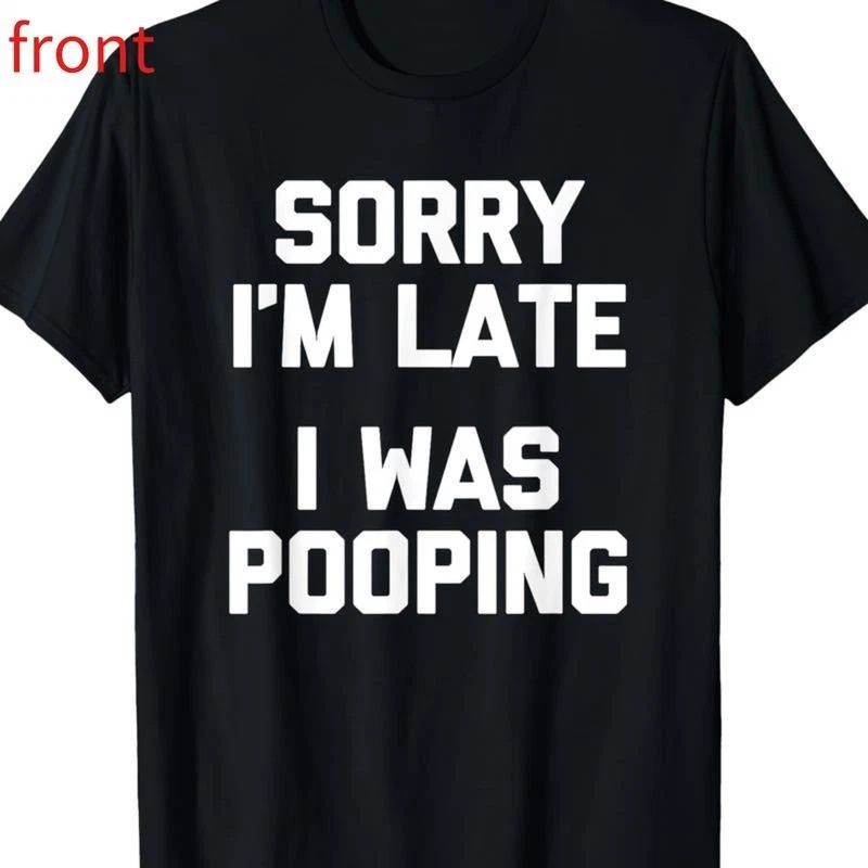 Sorry I'm Late, I Was Pooping Funny Sarcastic Cotton T-Shirt Unisex T-shirt, Sweatshirt, Hoodie, Long Sleeve Tee - T-Shirt, Sweatshirt, Hoodie