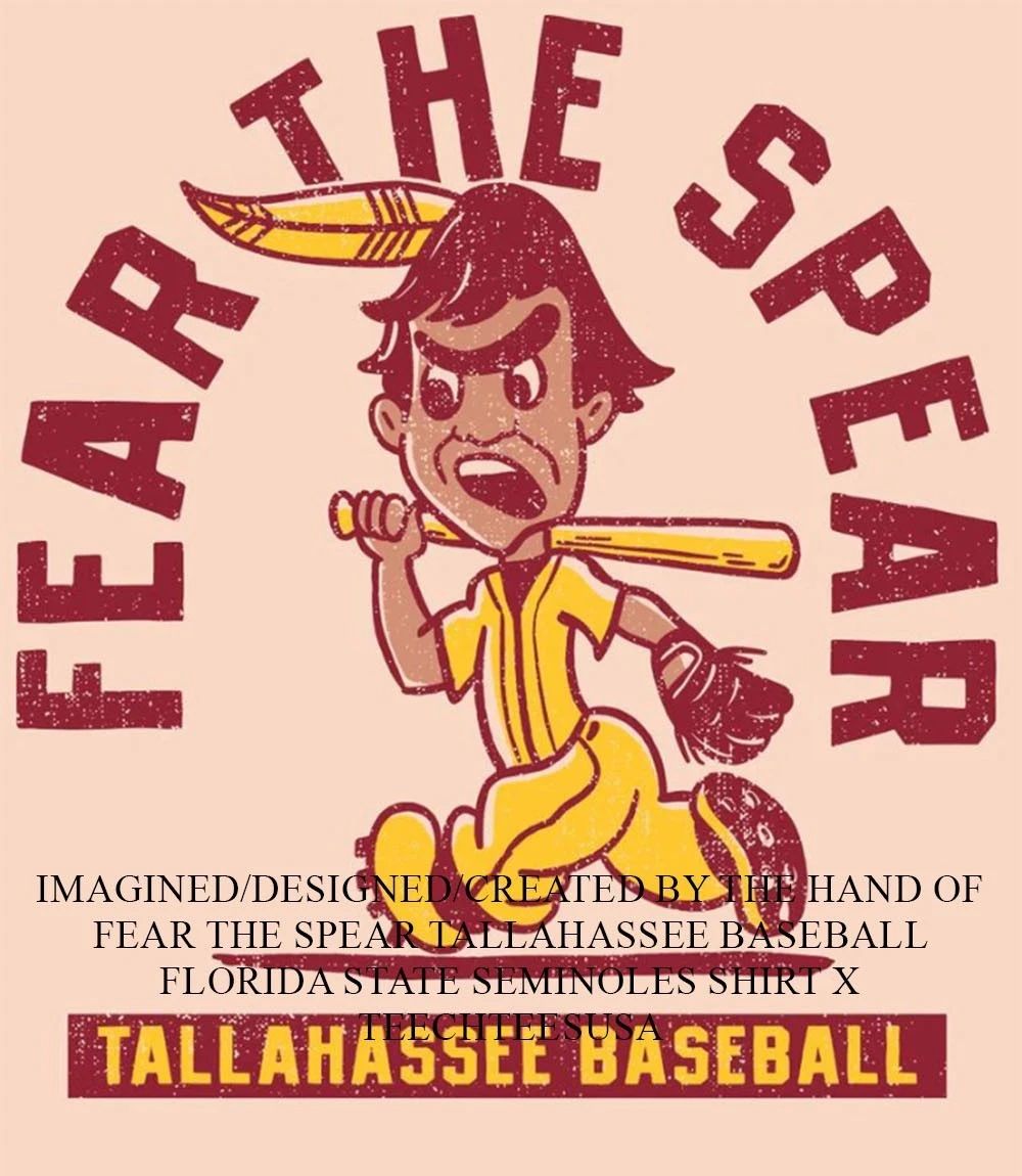 Fear the Spear Tallahassee Baseball Florida State Seminoles shirt Unisex T-shirt, Sweatshirt, Hoodie, Long Sleeve Tee - T-Shirt, Sweatshirt, Hoodie