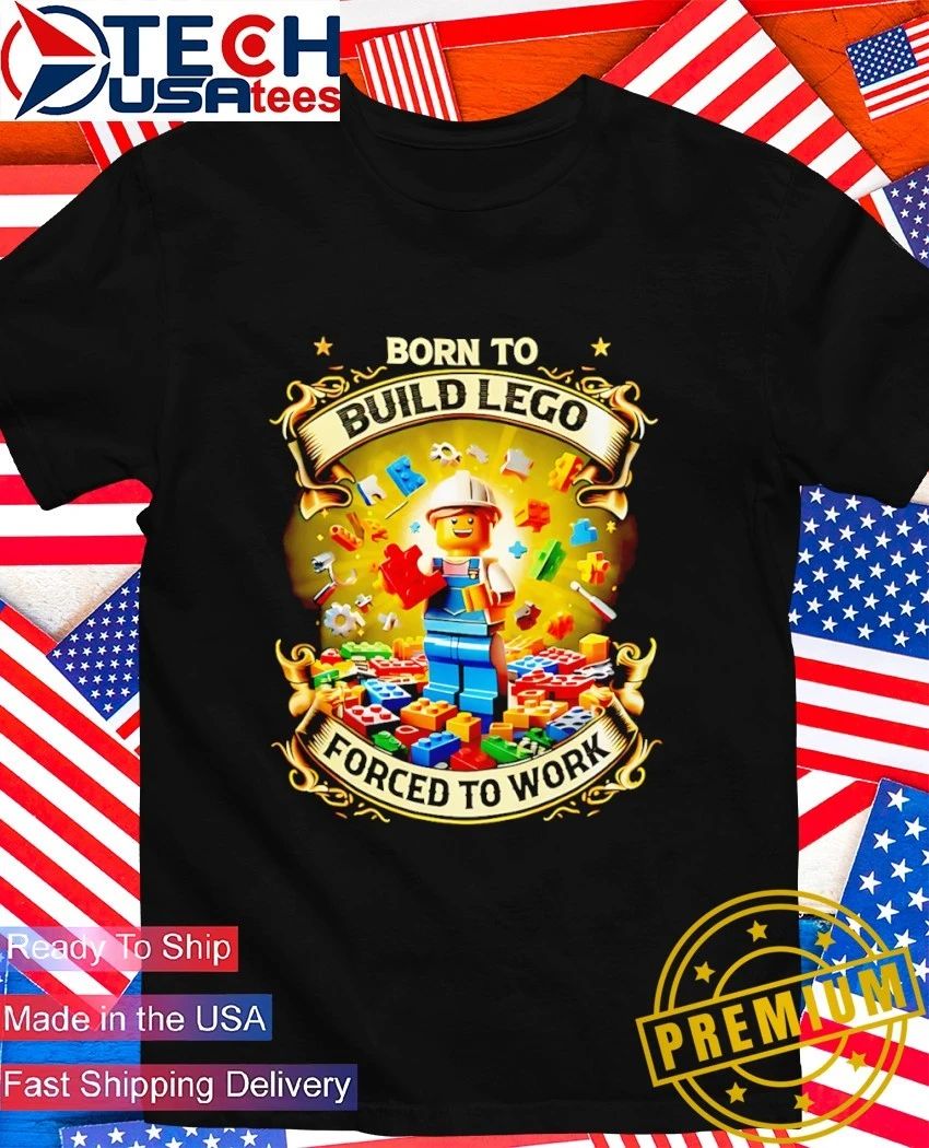 Born to build lego forced to work shirt Unisex T-shirt, Sweatshirt, Hoodie, Long Sleeve Tee - T-Shirt, Sweatshirt, Hoodie