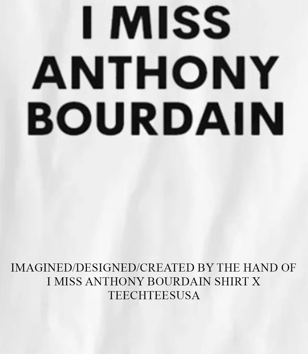 I miss Anthony Bourdain shirt Unisex T-shirt, Sweatshirt, Hoodie, Long Sleeve Tee - T-Shirt, Sweatshirt, Hoodie