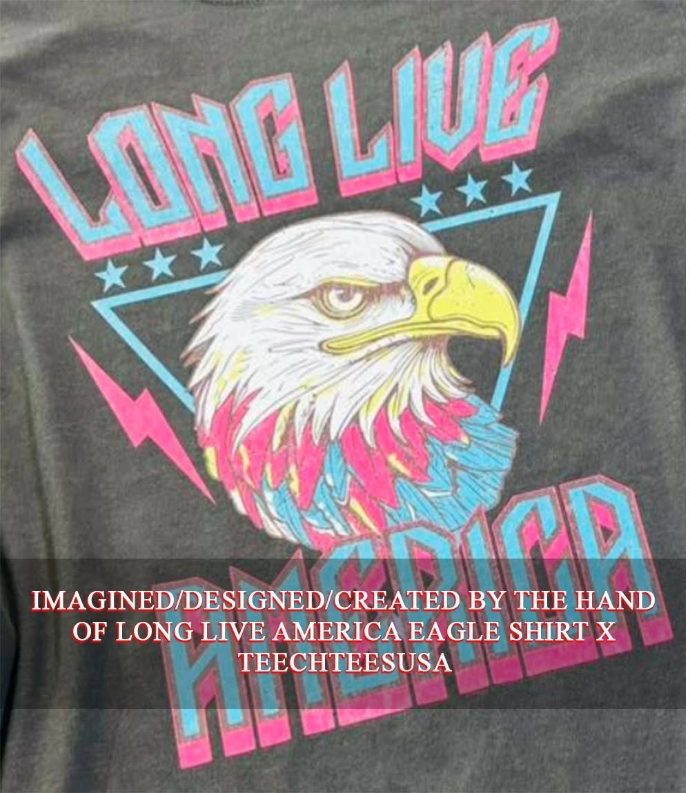 Long live America Eagle shirt Unisex T-shirt, Sweatshirt, Hoodie, Long Sleeve Tee - T-Shirt, Sweatshirt, Hoodie