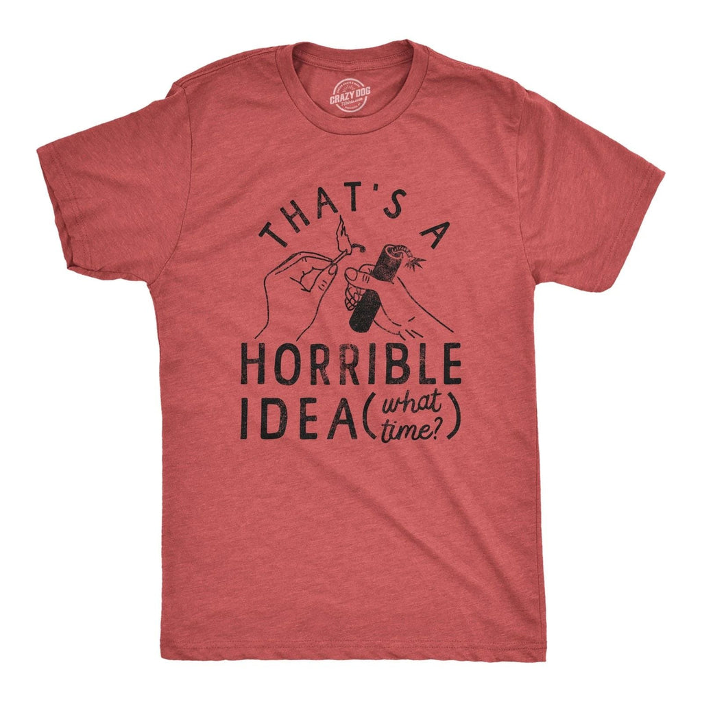 Mens Thats A Horrible Idea What Time T Shirt Funny Sarcastic Fireworks Graphic Unisex T-shirt, Sweatshirt, Hoodie, Long Sleeve Tee - T-Shirt, Sweatshirt, Hoodie