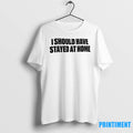 I Should Have Stayed At Home Tshirts Sweater Unisex T-shirt, Sweatshirt, Hoodie, Long Sleeve Tee - T-Shirt, Sweatshirt, Hoodie