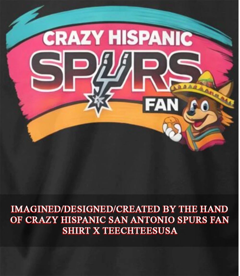 Crazy Hispanic San Antonio Spurs Fan shirt Unisex T-shirt, Sweatshirt, Hoodie, Long Sleeve Tee - T-Shirt, Sweatshirt, Hoodie