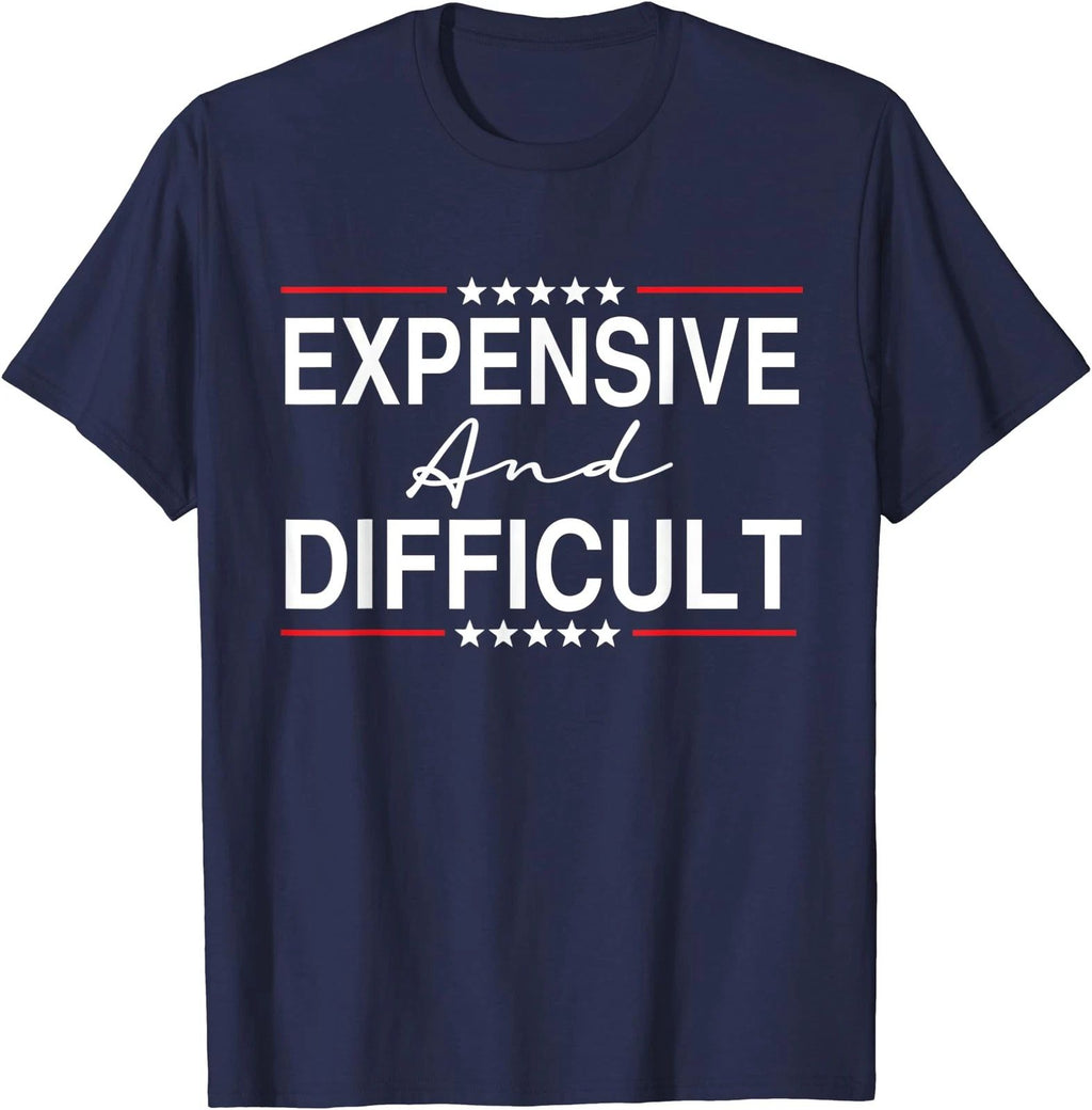 Expensive And Difficult Funny Sarcastic Humor Quote Unisex T-Shirt Unisex T-shirt, Sweatshirt, Hoodie, Long Sleeve Tee - T-Shirt, Sweatshirt, Hoodie