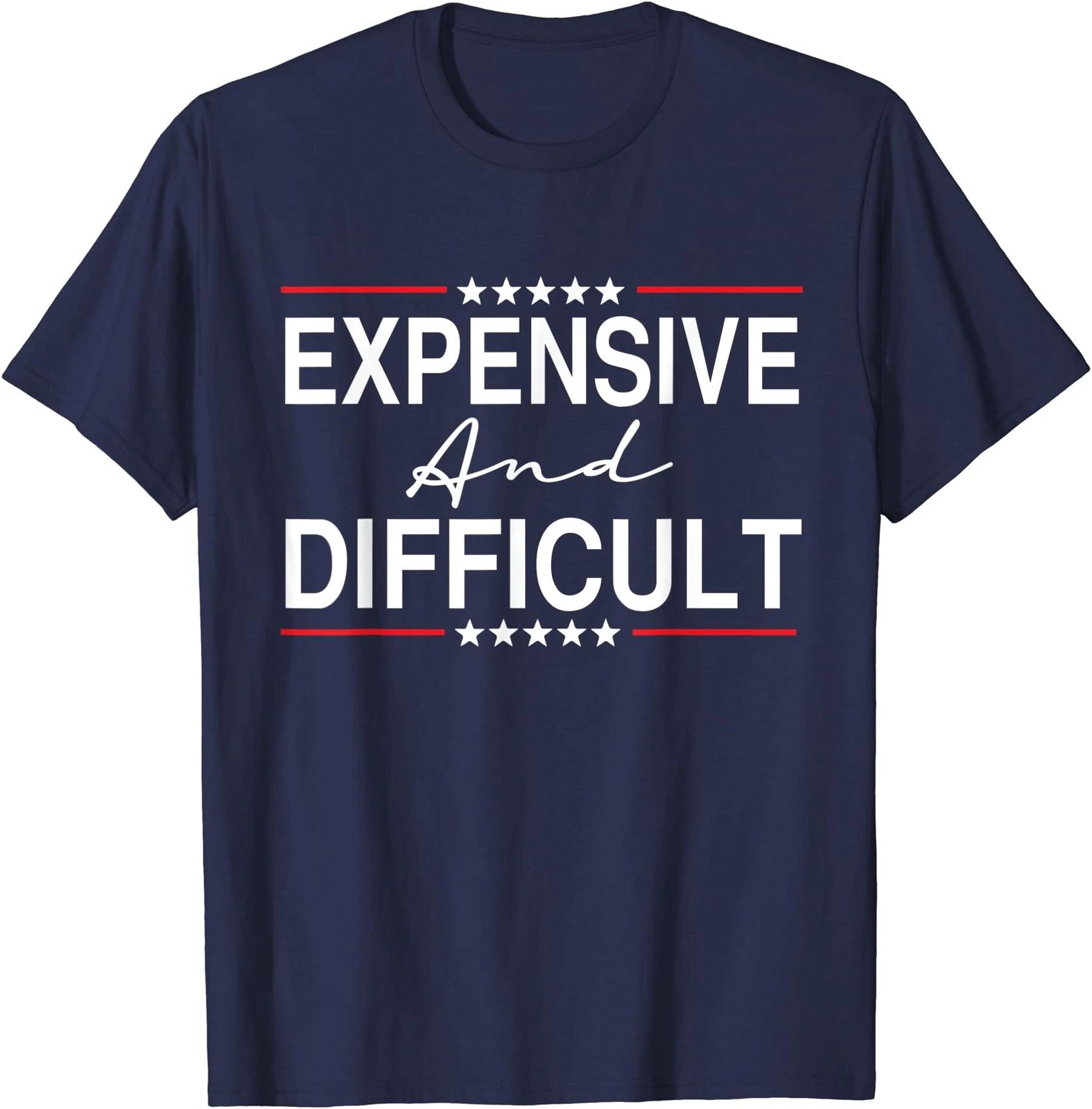 Expensive And Difficult Funny Sarcastic Humor Quote Unisex T-Shirt Unisex T-shirt, Sweatshirt, Hoodie, Long Sleeve Tee - T-Shirt, Sweatshirt, Hoodie