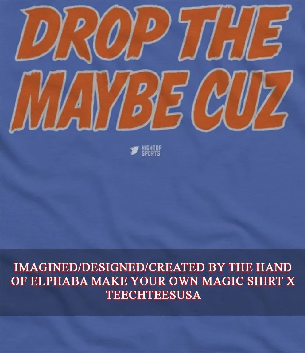 Drop The Maybe Cuz shirt Unisex T-shirt, Sweatshirt, Hoodie, Long Sleeve Tee - T-Shirt, Sweatshirt, Hoodie