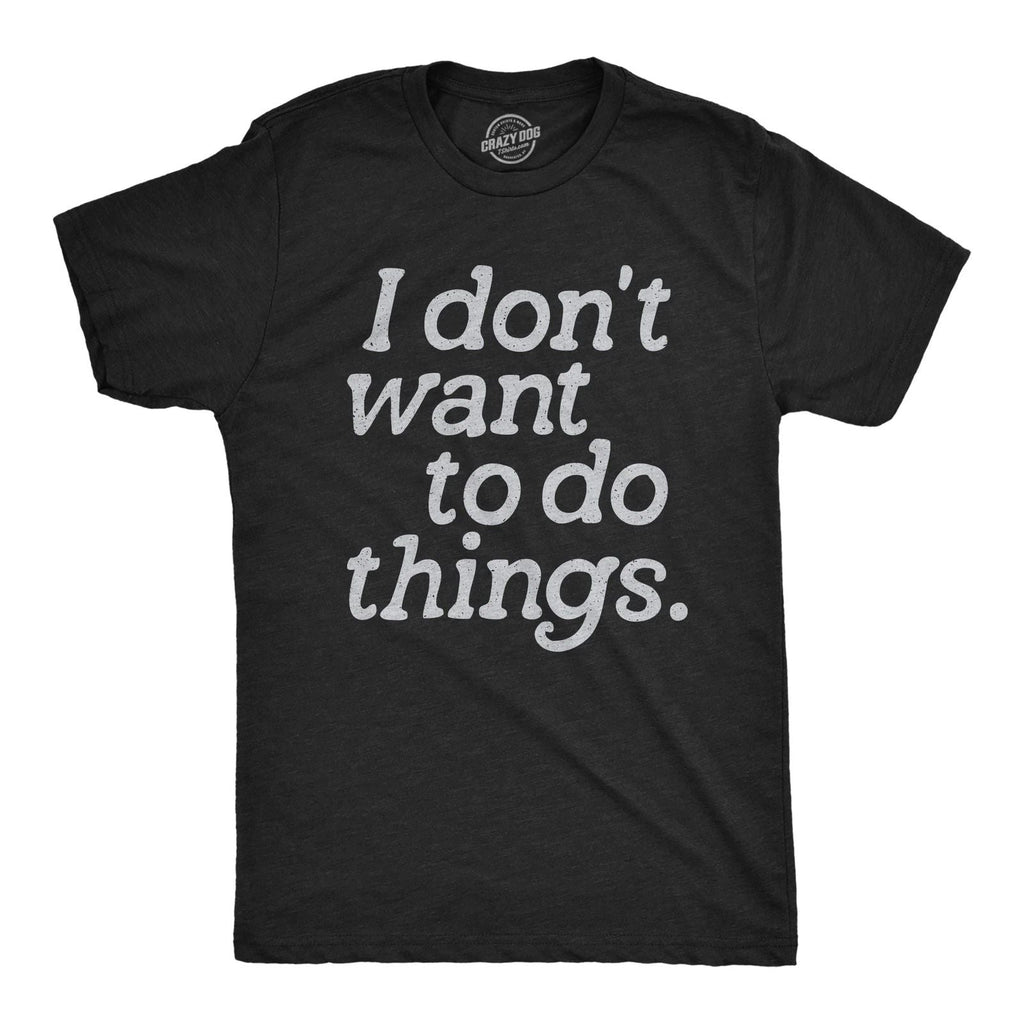 Mens I Dont Want to Do Things T Shirt Funny Sarcastic Introverted Text Graphic Unisex T-shirt, Sweatshirt, Hoodie, Long Sleeve Tee - T-Shirt, Sweatshirt, Hoodie