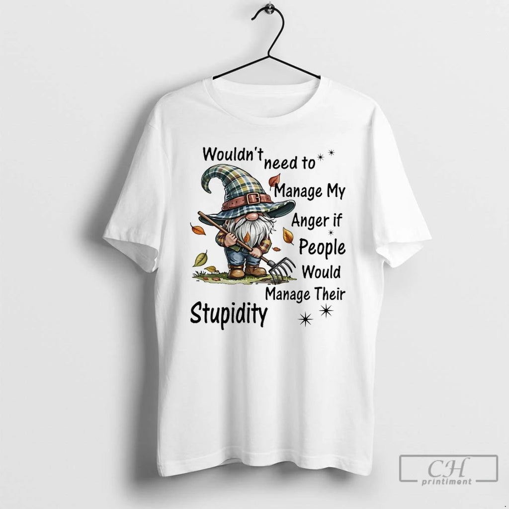 Classic Gnome Wouldnt Need To Manage My Anger If People Would Manage Their Stupidity Unisex T-shirt, Sweatshirt, Hoodie, Long Sleeve Tee - T-Shirt, Sweatshirt, Hoodie