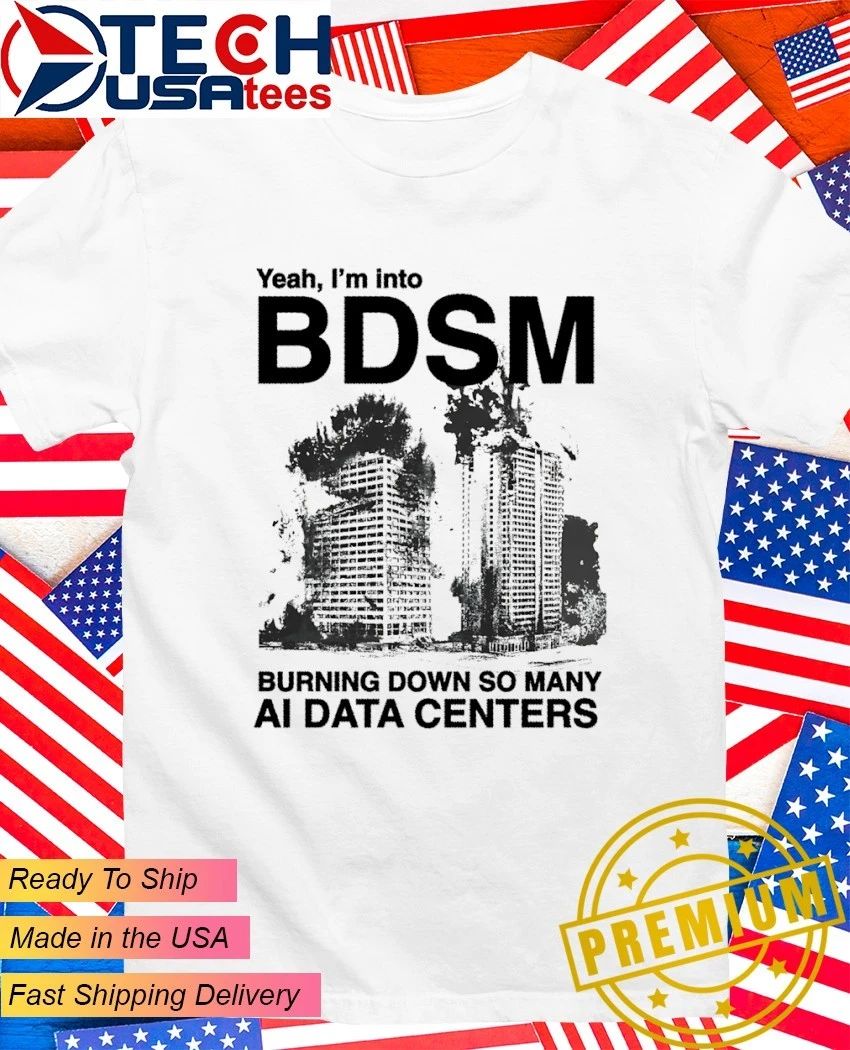 Yeah Im into BDSM burning down so many AI Data Centers shirt Unisex T-shirt, Sweatshirt, Hoodie, Long Sleeve Tee - T-Shirt, Sweatshirt, Hoodie