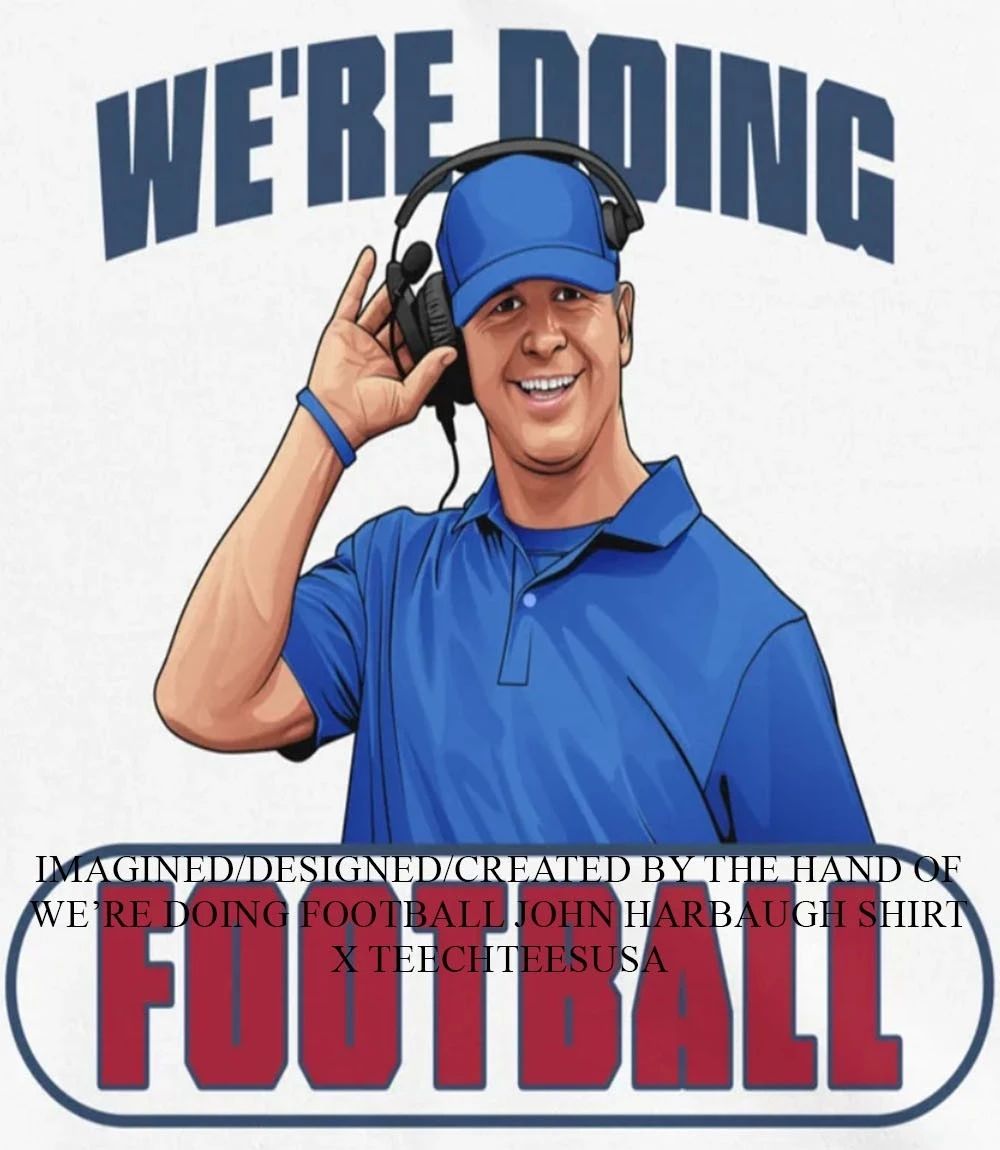 Were doing football John Harbaugh shirt Unisex T-shirt, Sweatshirt, Hoodie, Long Sleeve Tee - T-Shirt, Sweatshirt, Hoodie