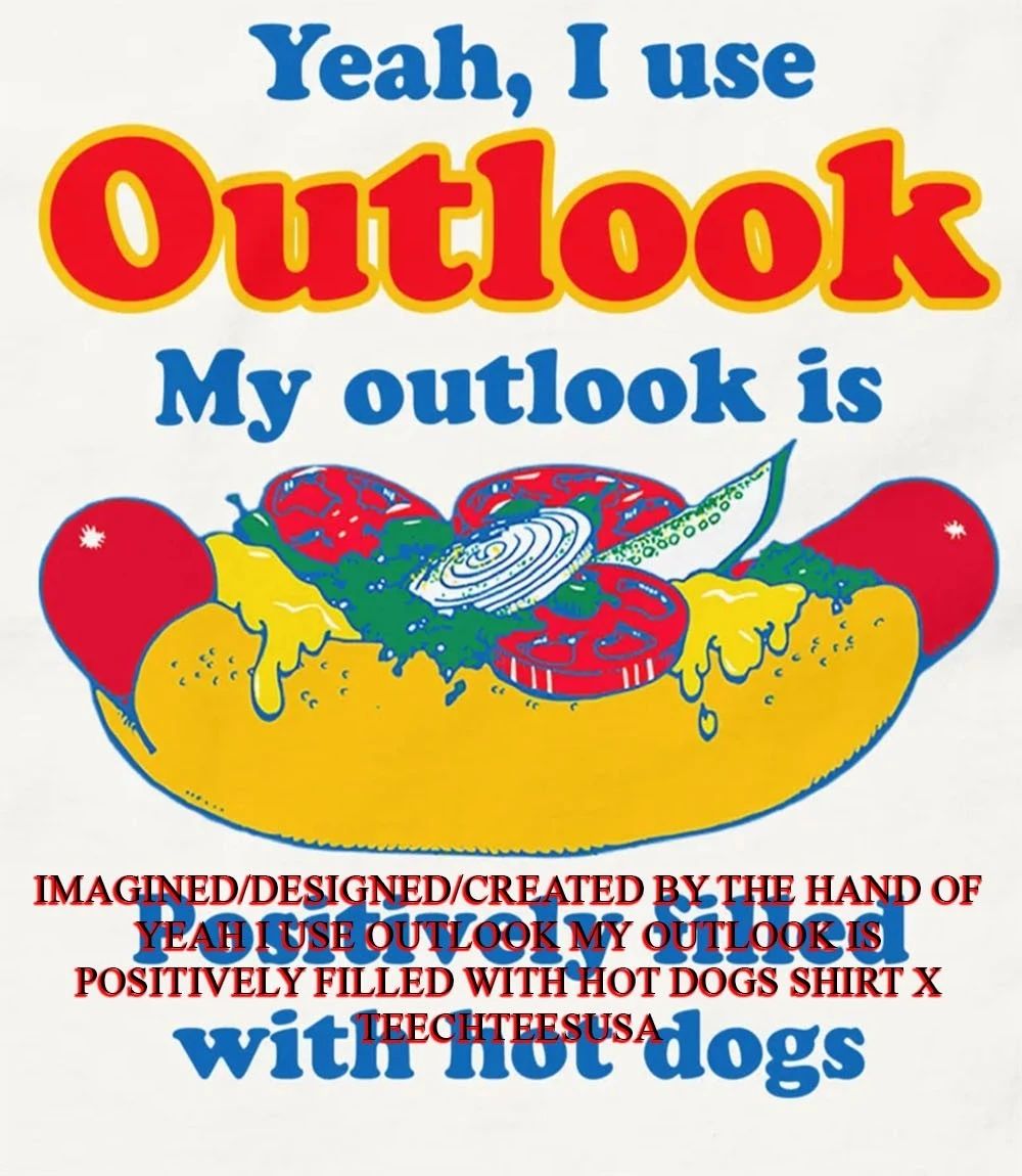 Yeah I use Outlook my outlook is positively filled with hot dogs shirt Unisex T-shirt, Sweatshirt, Hoodie, Long Sleeve Tee - T-Shirt, Sweatshirt, Hoodie