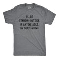 Mens I'll Be Standing Outside. If Anyone Asks I'm Outstanding T Shirt Funny Unisex T-shirt, Sweatshirt, Hoodie, Long Sleeve Tee - T-Shirt, Sweatshirt, Hoodie