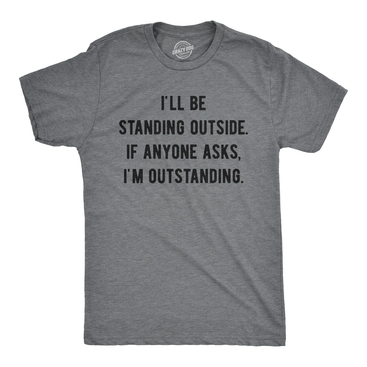 Mens I'll Be Standing Outside. If Anyone Asks I'm Outstanding T Shirt Funny Unisex T-shirt, Sweatshirt, Hoodie, Long Sleeve Tee - T-Shirt, Sweatshirt, Hoodie