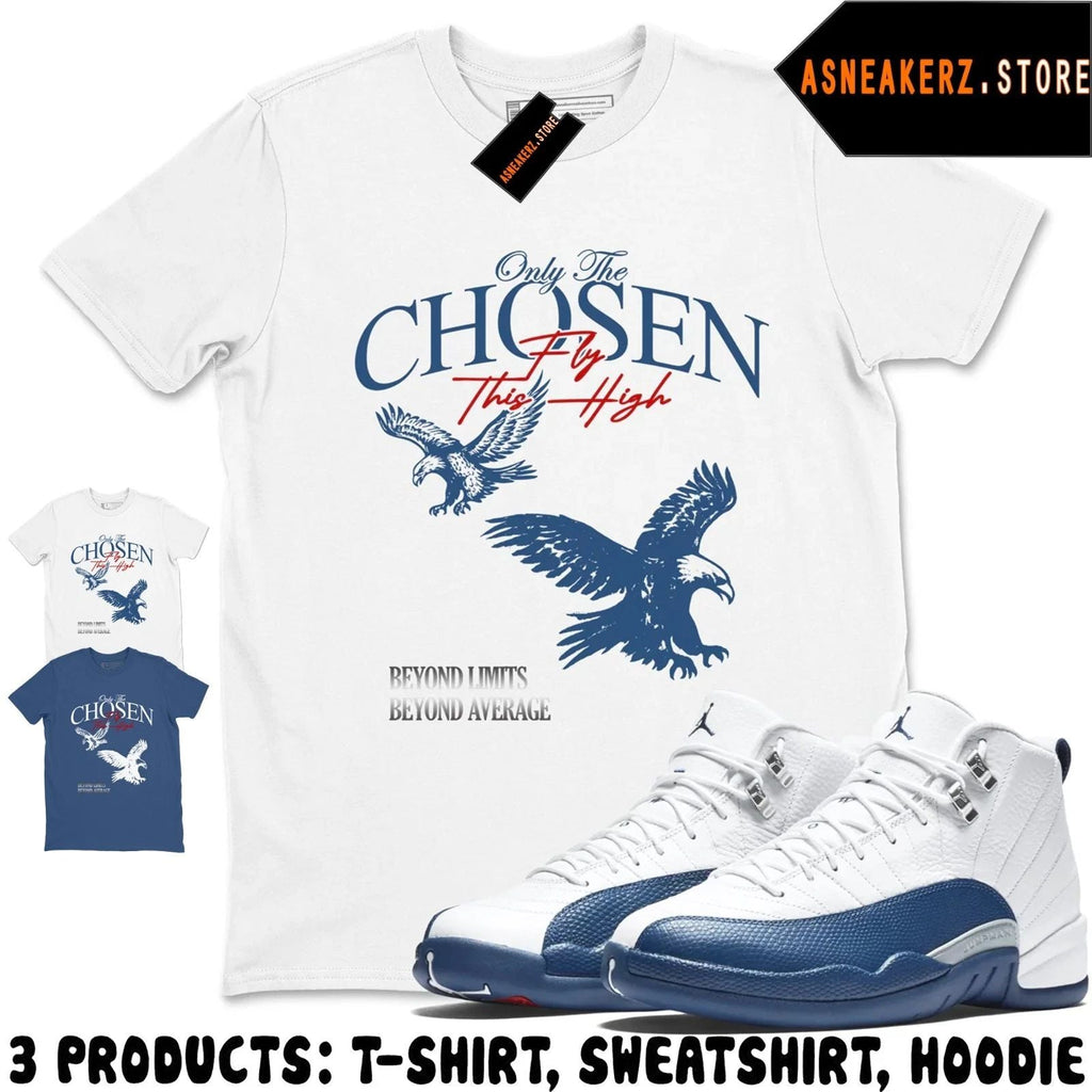 Shirt Match AJ 12 French Blue 2025 Sneaker Matching Tee Only The Chosen T-Shirt Unisex T-shirt, Sweatshirt, Hoodie, Long Sleeve Tee - T-Shirt, Sweatshirt, Hoodie