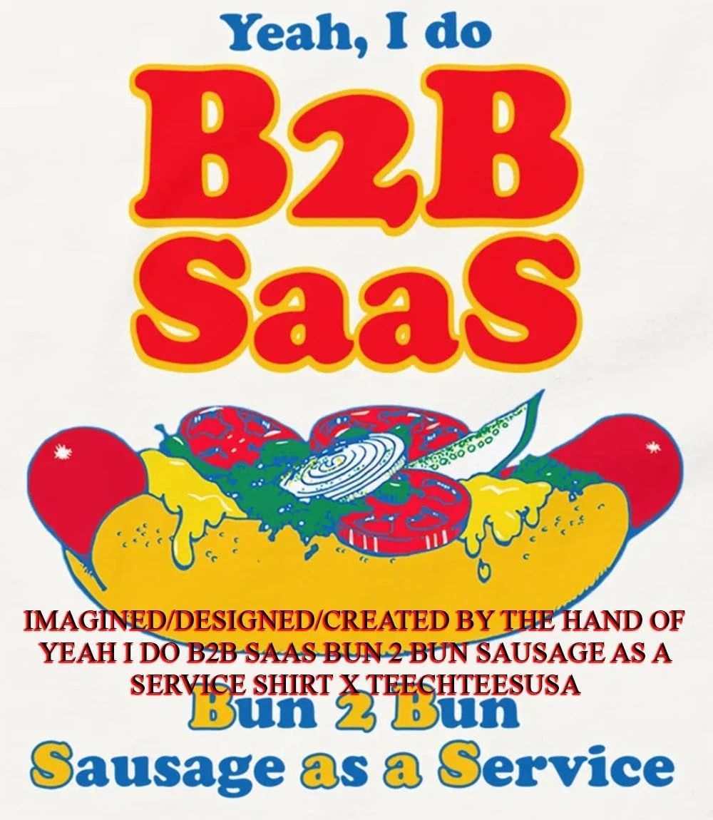 Yeah I do B2B Saas bun 2 bun sausage as a service shirt Unisex T-shirt, Sweatshirt, Hoodie, Long Sleeve Tee - T-Shirt, Sweatshirt, Hoodie