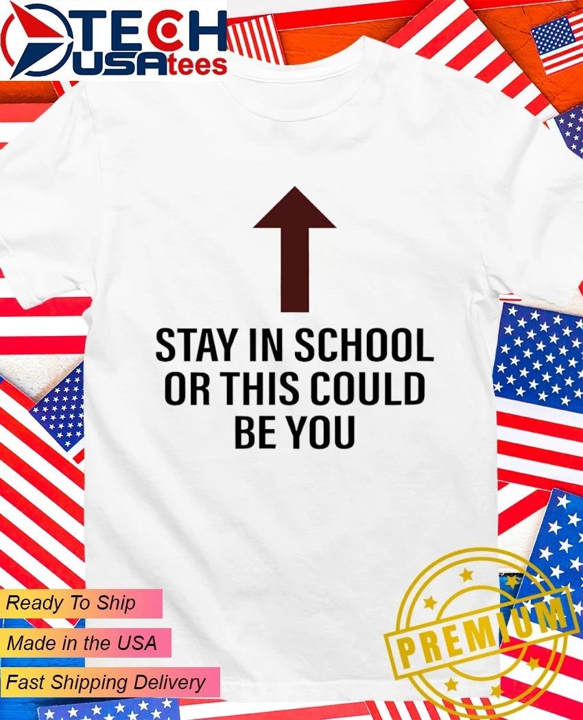 Stay in school or this could be you shirt Unisex T-shirt, Sweatshirt, Hoodie, Long Sleeve Tee - T-Shirt, Sweatshirt, Hoodie