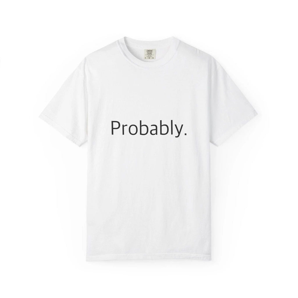 "Probably." Funny T-Shirt - Comfort Colors 1717 Garment-Dyed Unisex T-shirt, Sweatshirt, Hoodie, Long Sleeve Tee - T-Shirt, Sweatshirt, Hoodie