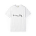 "Probably." Funny T-Shirt - Comfort Colors 1717 Garment-Dyed Unisex T-shirt, Sweatshirt, Hoodie, Long Sleeve Tee - T-Shirt, Sweatshirt, Hoodie
