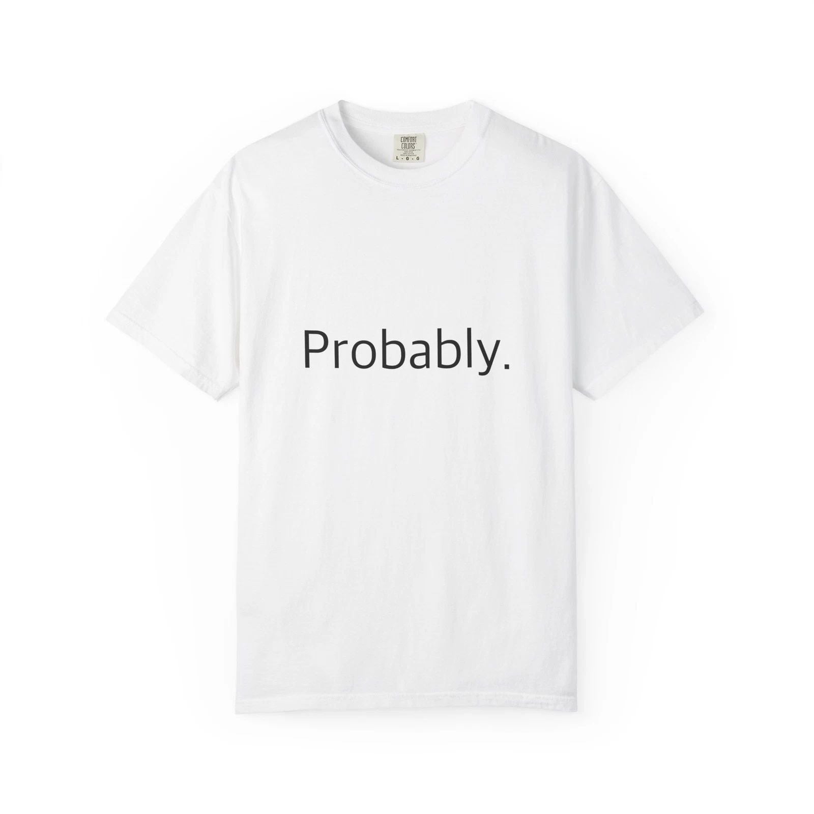"Probably." Funny T-Shirt - Comfort Colors 1717 Garment-Dyed Unisex T-shirt, Sweatshirt, Hoodie, Long Sleeve Tee - T-Shirt, Sweatshirt, Hoodie