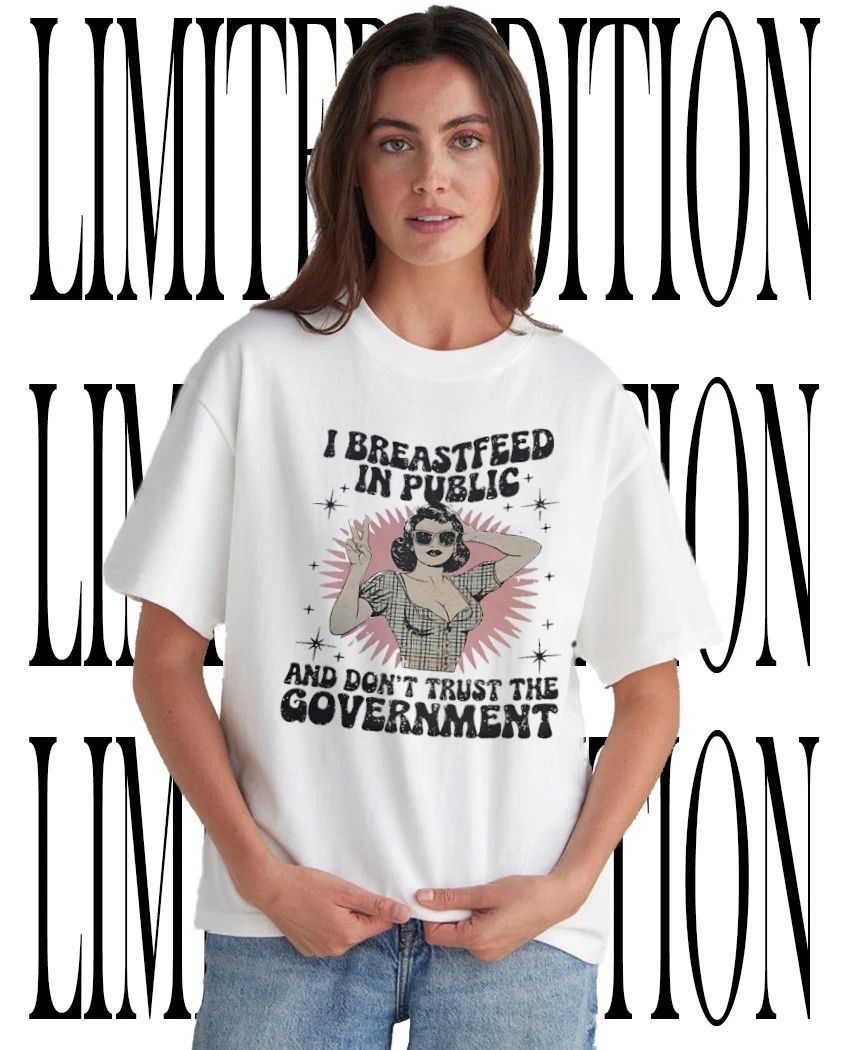 I breastfeed in public and dont trust the government shirt Unisex T-shirt, Sweatshirt, Hoodie, Long Sleeve Tee - T-Shirt, Sweatshirt, Hoodie