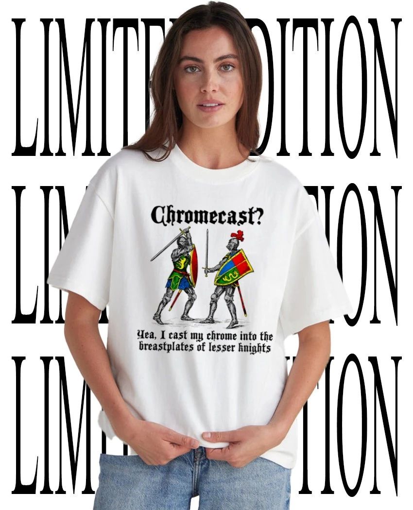Chromecast yeah I cast my chrome into the breastplates of lesser knights shirt Unisex T-shirt, Sweatshirt, Hoodie, Long Sleeve Tee - T-Shirt, Sweatshirt, Hoodie