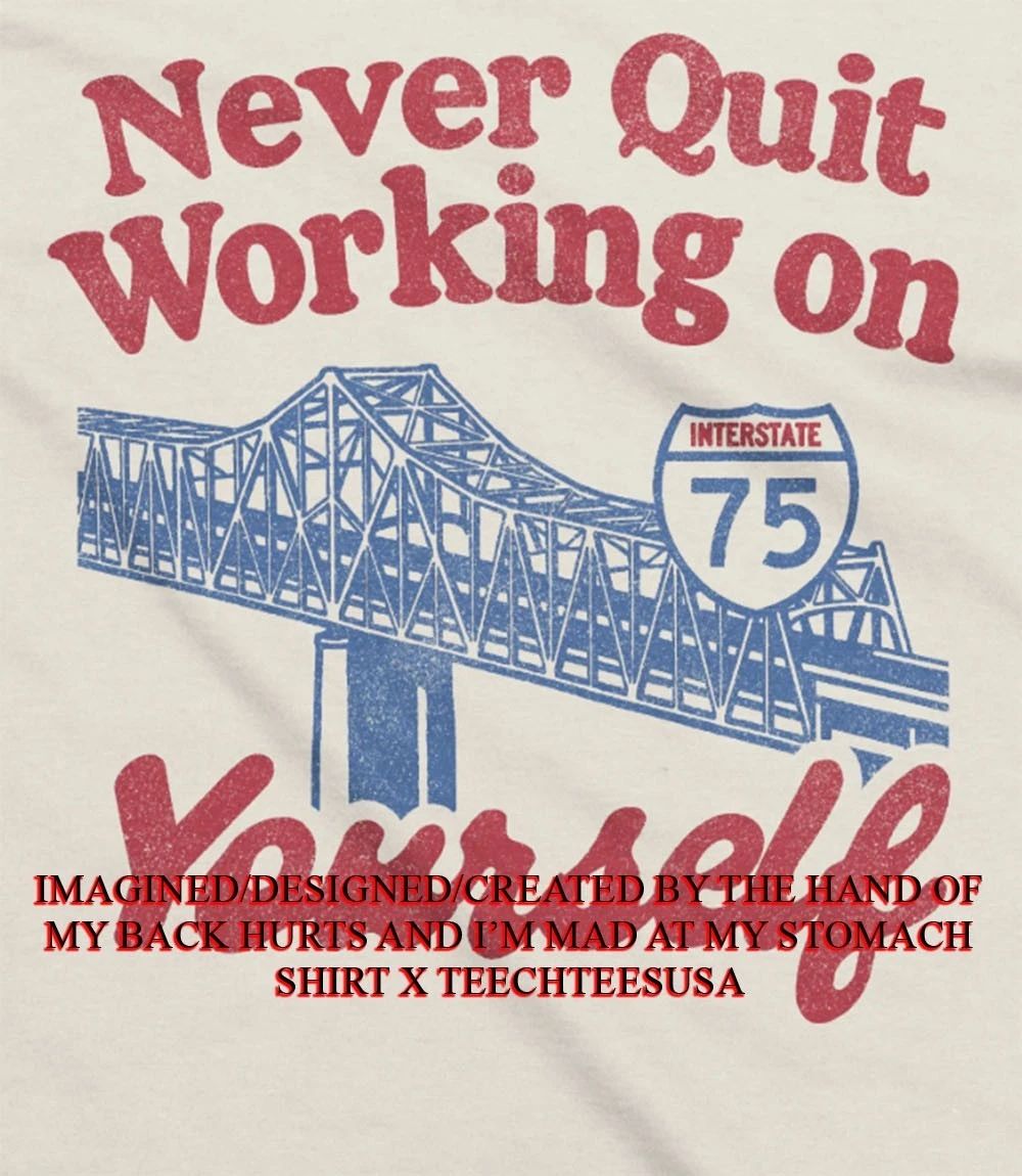 Never quit working on yourself I75 Brent Spence Bridge shirt Unisex T-shirt, Sweatshirt, Hoodie, Long Sleeve Tee - T-Shirt, Sweatshirt, Hoodie