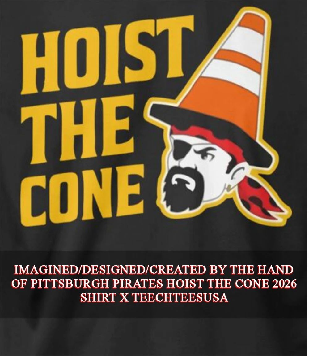Pittsburgh Pirates Hoist The Cone 2026 shirt Unisex T-shirt, Sweatshirt, Hoodie, Long Sleeve Tee - T-Shirt, Sweatshirt, Hoodie