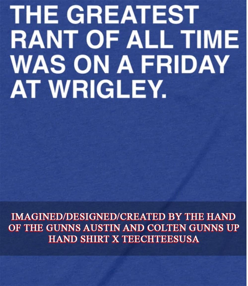 The greatest rant of all time was on a Friday art Wrigley shirt Unisex T-shirt, Sweatshirt, Hoodie, Long Sleeve Tee - T-Shirt, Sweatshirt, Hoodie