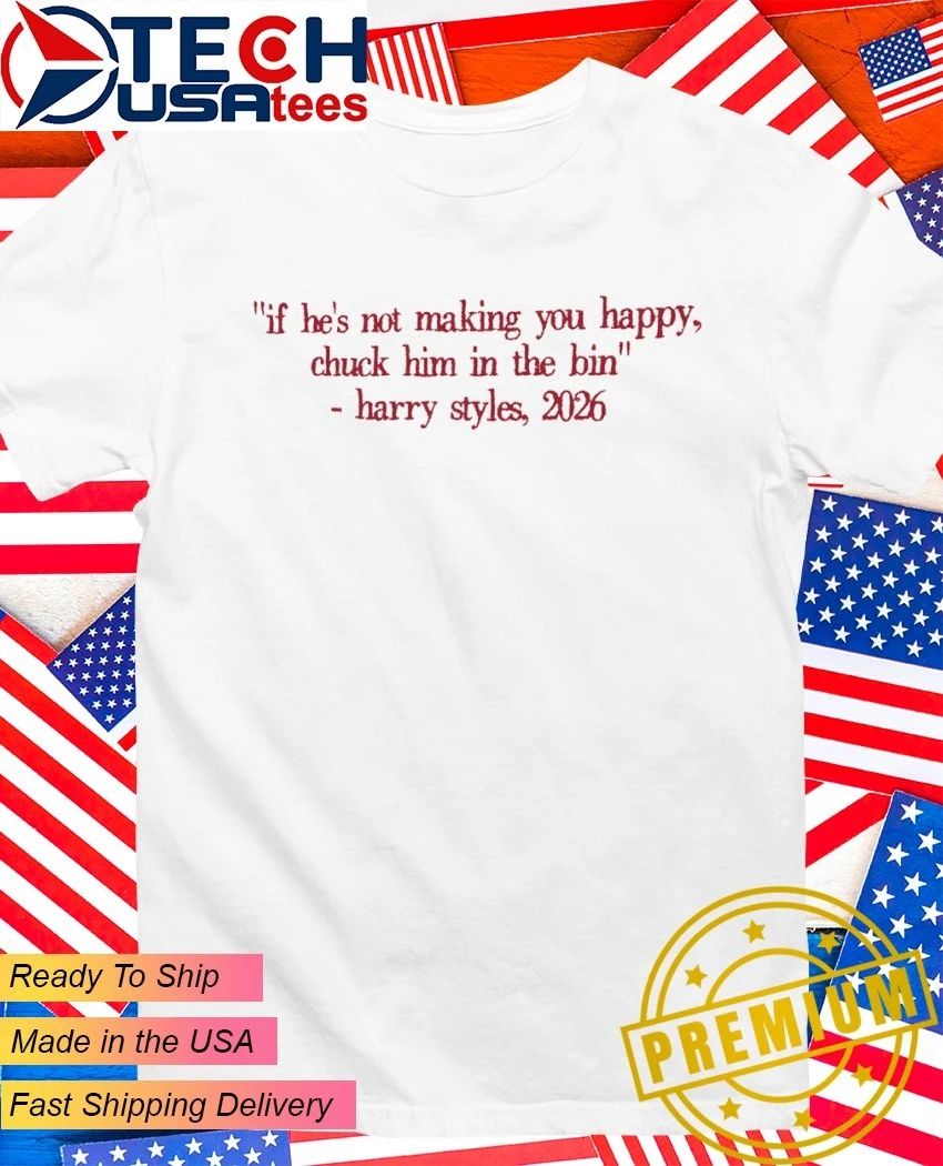If hes not making you happy chuck him in the bin Harry 2026 shirt Unisex T-shirt, Sweatshirt, Hoodie, Long Sleeve Tee - T-Shirt, Sweatshirt, Hoodie
