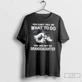 Classic You Cant Tell Me What To Do You Are Not My Granddaughter T Shirts Unisex T-shirt, Sweatshirt, Hoodie, Long Sleeve Tee - T-Shirt, Sweatshirt, Hoodie