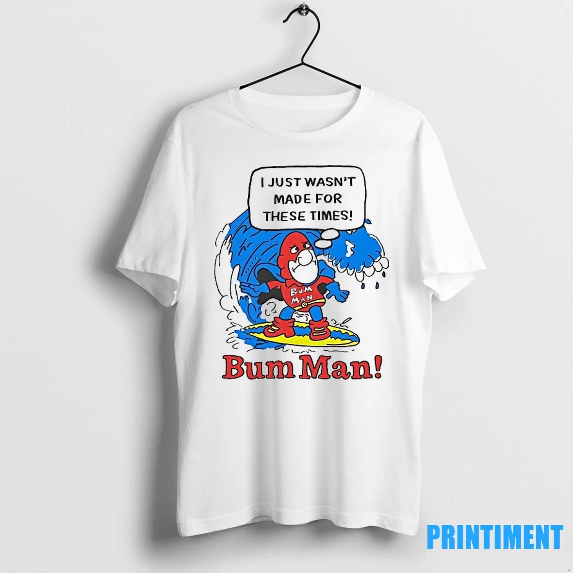 Bum Man Surfing I Just Wasnt Made For These Times Tshirts Sweater Unisex T-shirt, Sweatshirt, Hoodie, Long Sleeve Tee - T-Shirt, Sweatshirt, Hoodie