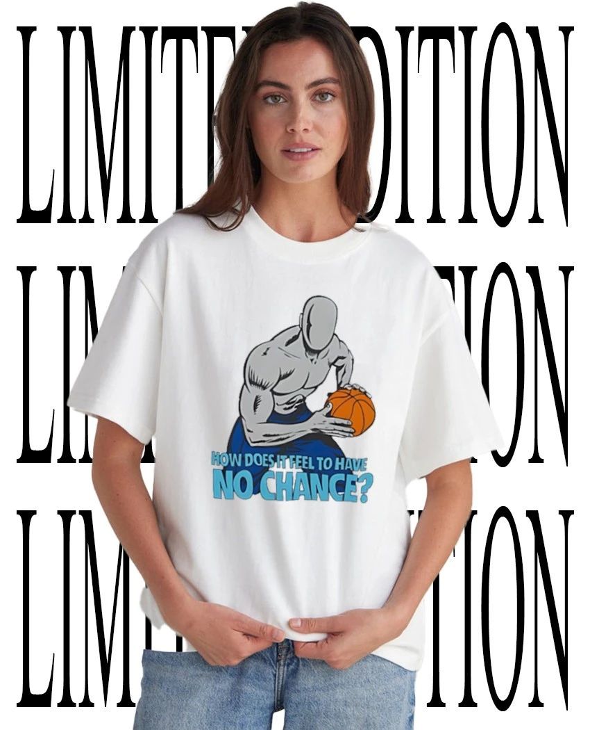 How does it feel to have no chance shirt Unisex T-shirt, Sweatshirt, Hoodie, Long Sleeve Tee - T-Shirt, Sweatshirt, Hoodie