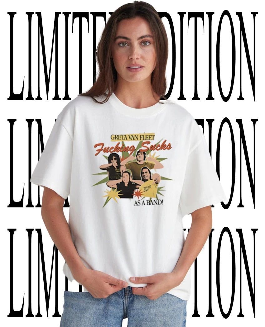 Greta Van Fleet fcking sucks as a band shirt Unisex T-shirt, Sweatshirt, Hoodie, Long Sleeve Tee - T-Shirt, Sweatshirt, Hoodie