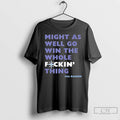 Classic Cal Raleigh Mariners We Might As Well Go Win The Whole Fucking Thing Unisex T-shirt, Sweatshirt, Hoodie, Long Sleeve Tee - T-Shirt, Sweatshirt, Hoodie