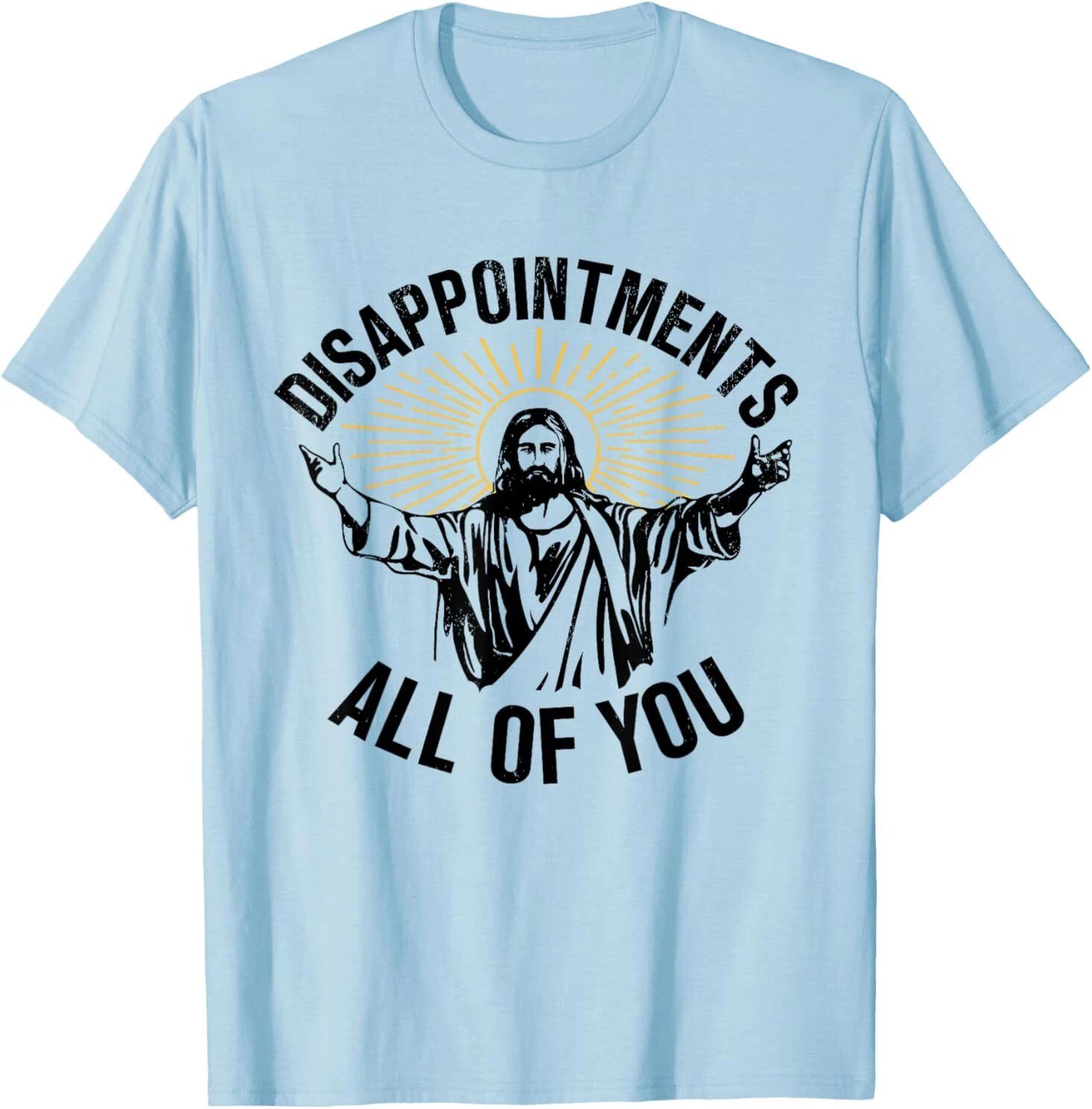 Disappointments Sarcastic All Of You Christian Jesus T-Shirt Unisex T-shirt, Sweatshirt, Hoodie, Long Sleeve Tee - T-Shirt, Sweatshirt, Hoodie