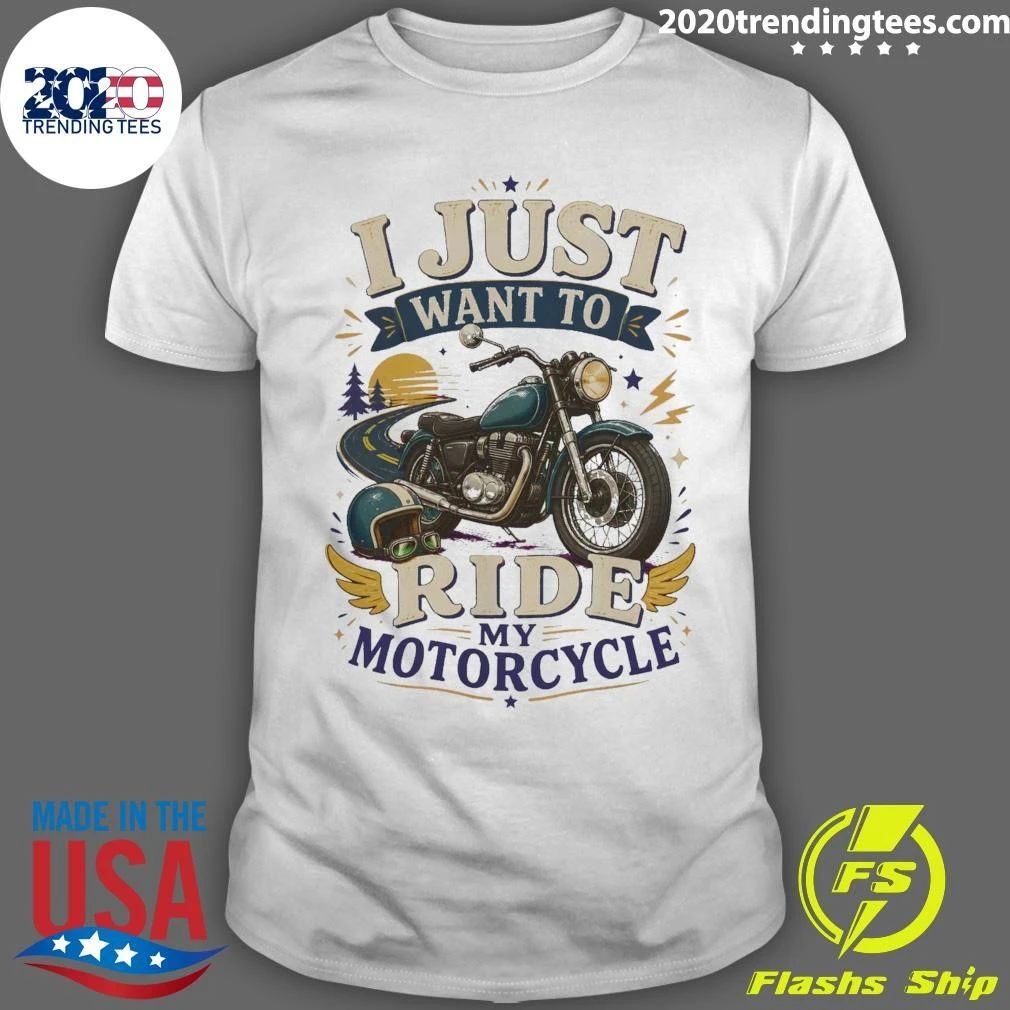 I Just Want To Ride My Motorcycle Tee Shirt Unisex T-shirt, Sweatshirt, Hoodie, Long Sleeve Tee - T-Shirt, Sweatshirt, Hoodie