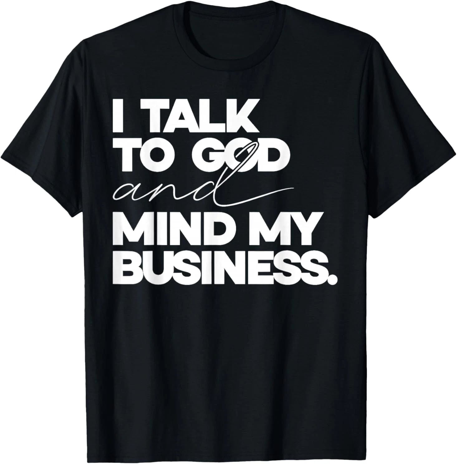 I Talk to God and Mind My Business Simple Quote T-Shirt Unisex T-shirt, Sweatshirt, Hoodie, Long Sleeve Tee - T-Shirt, Sweatshirt, Hoodie