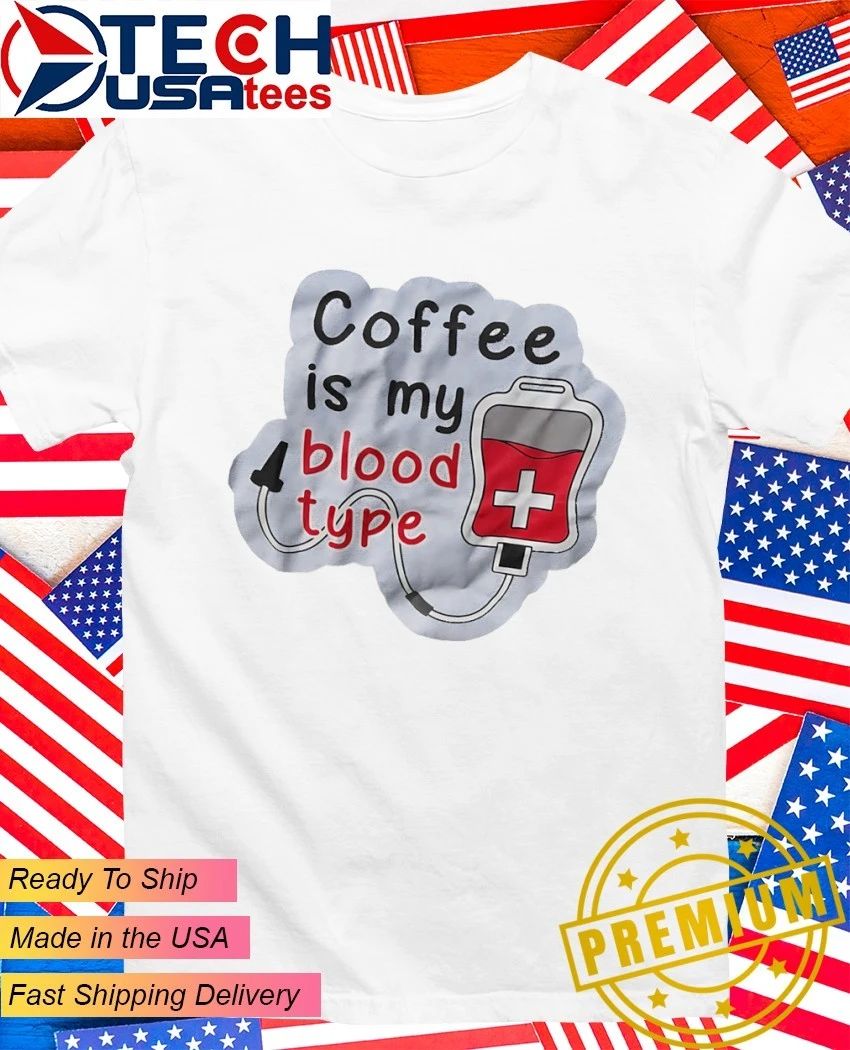 Coffee is my blood type shirt Unisex T-shirt, Sweatshirt, Hoodie, Long Sleeve Tee - T-Shirt, Sweatshirt, Hoodie