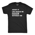 Mens Admit It Life Would Be Boring Without Me T Shirt Funny Outgoing Extrovert Unisex T-shirt, Sweatshirt, Hoodie, Long Sleeve Tee - T-Shirt, Sweatshirt, Hoodie