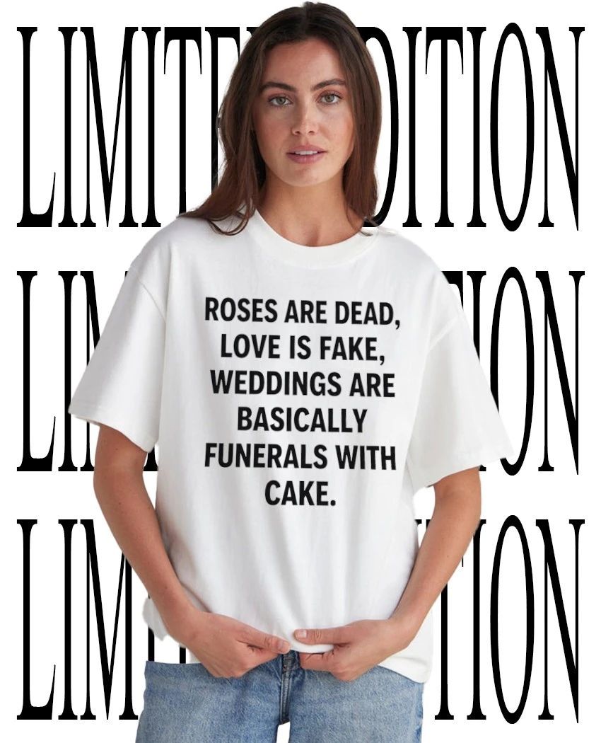 Roses are dead love is fake weddings are basically funerals with cake shirt Unisex T-shirt, Sweatshirt, Hoodie, Long Sleeve Tee - T-Shirt, Sweatshirt, Hoodie
