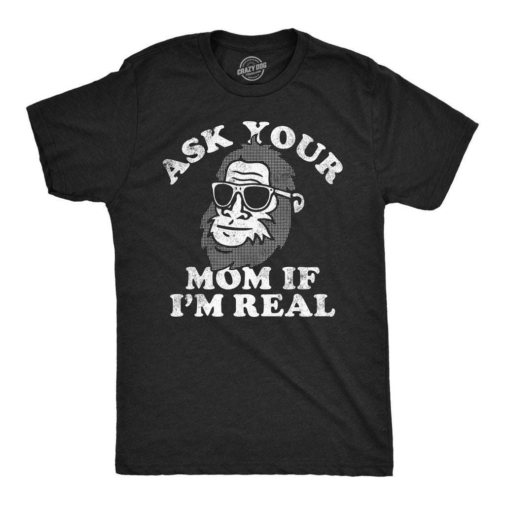Mens Funny T Shirts Ask Your Mom If Im Real Sarcastic Bigfoot Graphic Tee for Unisex T-shirt, Sweatshirt, Hoodie, Long Sleeve Tee - T-Shirt, Sweatshirt, Hoodie